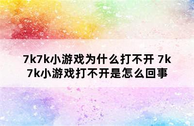 7k7k小游戏为什么打不开 7k7k小游戏打不开是怎么回事